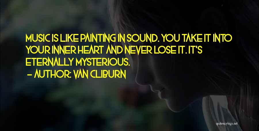 Van Cliburn Quotes: Music Is Like Painting In Sound. You Take It Into Your Inner Heart And Never Lose It. It's Eternally Mysterious.