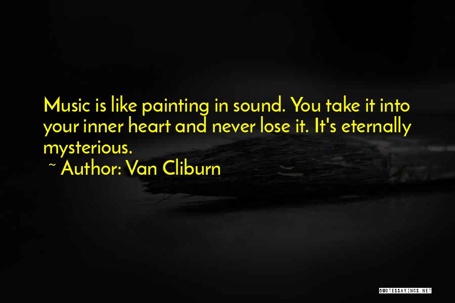 Van Cliburn Quotes: Music Is Like Painting In Sound. You Take It Into Your Inner Heart And Never Lose It. It's Eternally Mysterious.