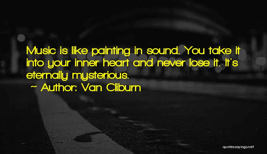 Van Cliburn Quotes: Music Is Like Painting In Sound. You Take It Into Your Inner Heart And Never Lose It. It's Eternally Mysterious.