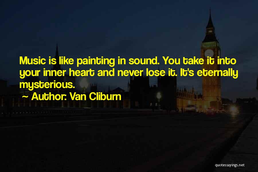 Van Cliburn Quotes: Music Is Like Painting In Sound. You Take It Into Your Inner Heart And Never Lose It. It's Eternally Mysterious.