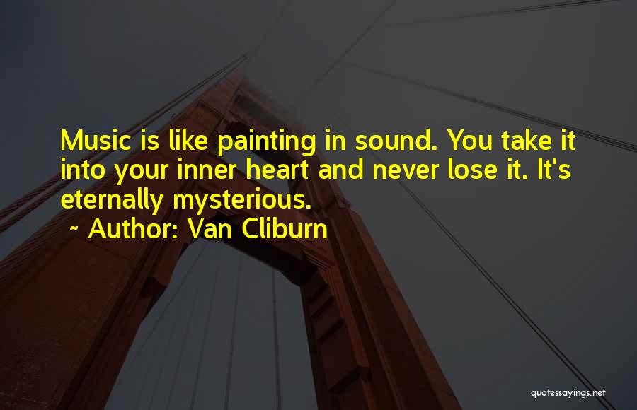 Van Cliburn Quotes: Music Is Like Painting In Sound. You Take It Into Your Inner Heart And Never Lose It. It's Eternally Mysterious.