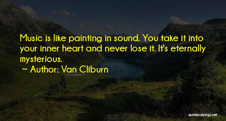 Van Cliburn Quotes: Music Is Like Painting In Sound. You Take It Into Your Inner Heart And Never Lose It. It's Eternally Mysterious.