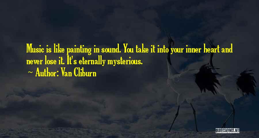 Van Cliburn Quotes: Music Is Like Painting In Sound. You Take It Into Your Inner Heart And Never Lose It. It's Eternally Mysterious.