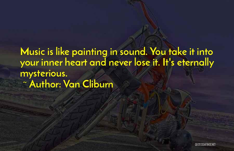 Van Cliburn Quotes: Music Is Like Painting In Sound. You Take It Into Your Inner Heart And Never Lose It. It's Eternally Mysterious.