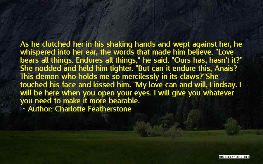 Charlotte Featherstone Quotes: As He Clutched Her In His Shaking Hands And Wept Against Her, He Whispered Into Her Ear, The Words That