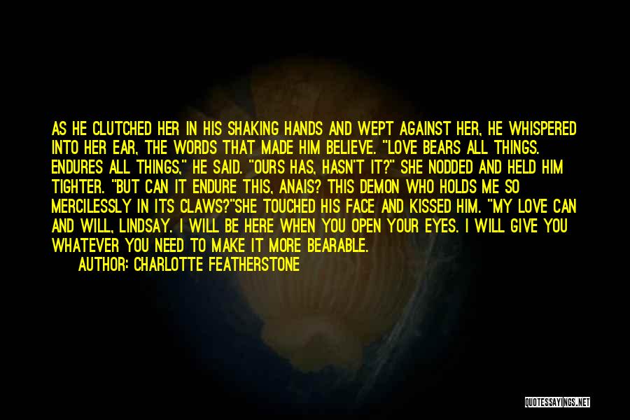 Charlotte Featherstone Quotes: As He Clutched Her In His Shaking Hands And Wept Against Her, He Whispered Into Her Ear, The Words That