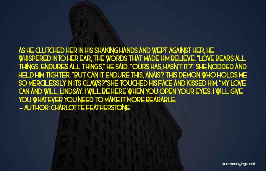 Charlotte Featherstone Quotes: As He Clutched Her In His Shaking Hands And Wept Against Her, He Whispered Into Her Ear, The Words That