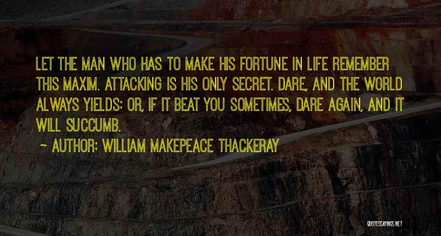 William Makepeace Thackeray Quotes: Let The Man Who Has To Make His Fortune In Life Remember This Maxim. Attacking Is His Only Secret. Dare,