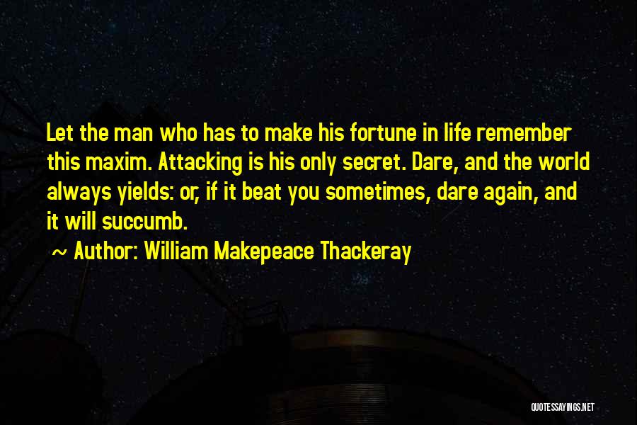 William Makepeace Thackeray Quotes: Let The Man Who Has To Make His Fortune In Life Remember This Maxim. Attacking Is His Only Secret. Dare,