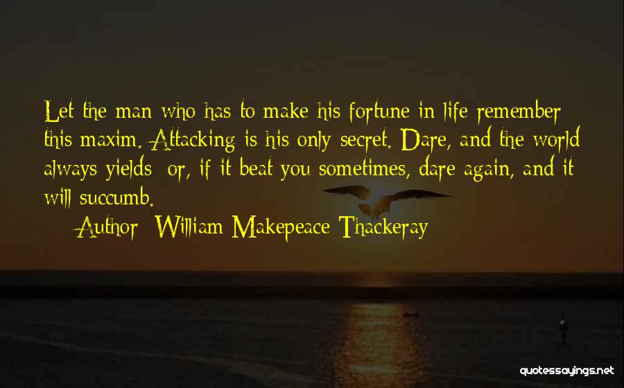 William Makepeace Thackeray Quotes: Let The Man Who Has To Make His Fortune In Life Remember This Maxim. Attacking Is His Only Secret. Dare,