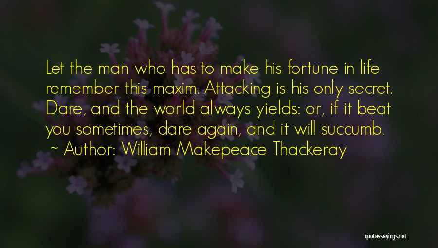 William Makepeace Thackeray Quotes: Let The Man Who Has To Make His Fortune In Life Remember This Maxim. Attacking Is His Only Secret. Dare,