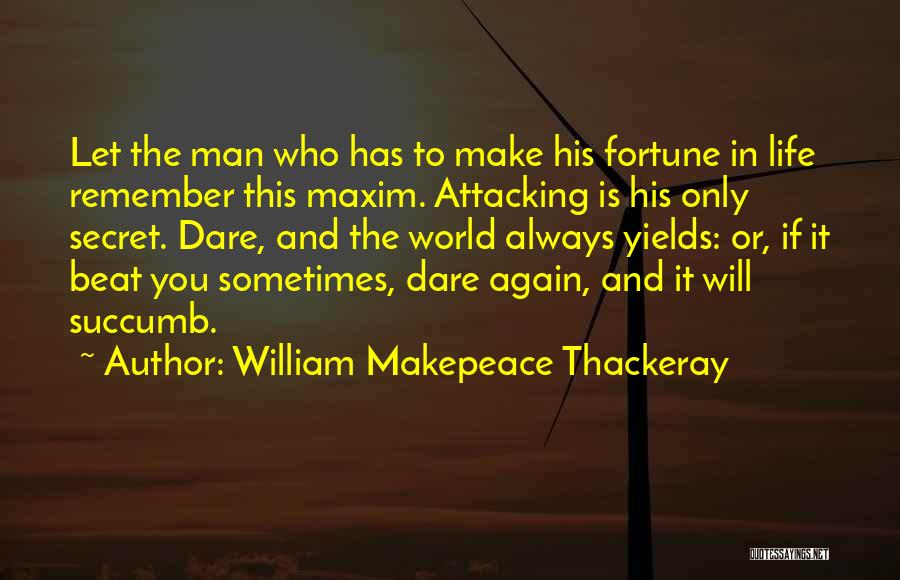 William Makepeace Thackeray Quotes: Let The Man Who Has To Make His Fortune In Life Remember This Maxim. Attacking Is His Only Secret. Dare,