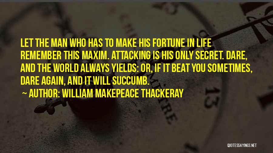 William Makepeace Thackeray Quotes: Let The Man Who Has To Make His Fortune In Life Remember This Maxim. Attacking Is His Only Secret. Dare,