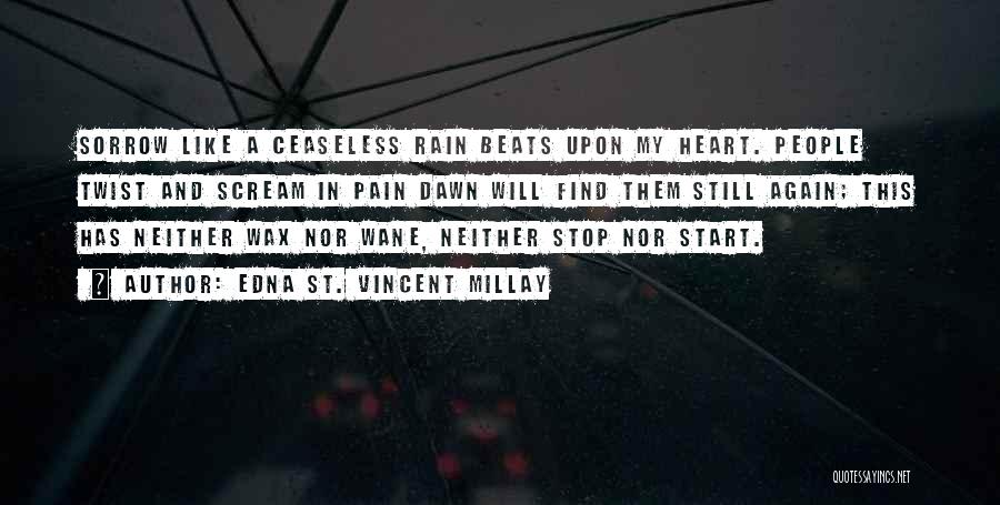 Edna St. Vincent Millay Quotes: Sorrow Like A Ceaseless Rain Beats Upon My Heart. People Twist And Scream In Pain Dawn Will Find Them Still