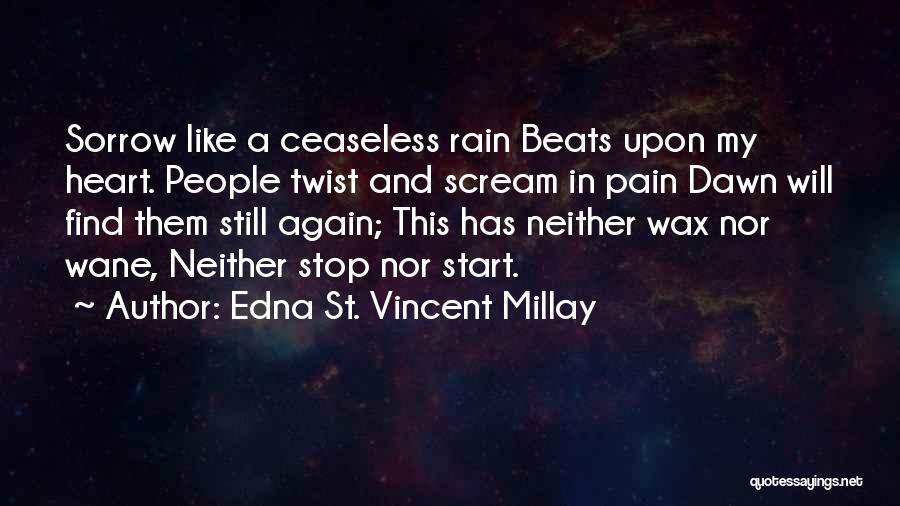 Edna St. Vincent Millay Quotes: Sorrow Like A Ceaseless Rain Beats Upon My Heart. People Twist And Scream In Pain Dawn Will Find Them Still