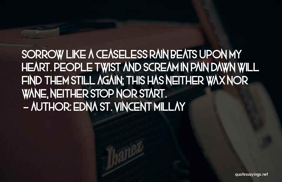Edna St. Vincent Millay Quotes: Sorrow Like A Ceaseless Rain Beats Upon My Heart. People Twist And Scream In Pain Dawn Will Find Them Still