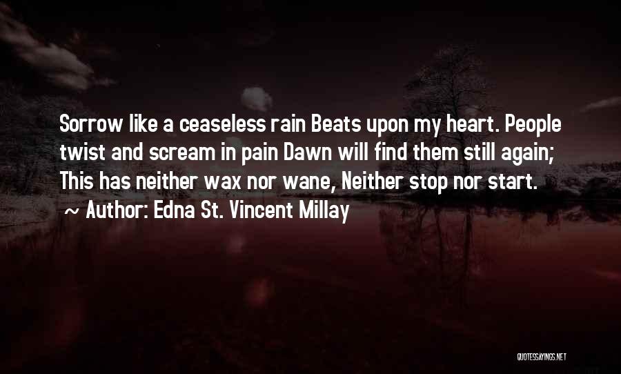 Edna St. Vincent Millay Quotes: Sorrow Like A Ceaseless Rain Beats Upon My Heart. People Twist And Scream In Pain Dawn Will Find Them Still