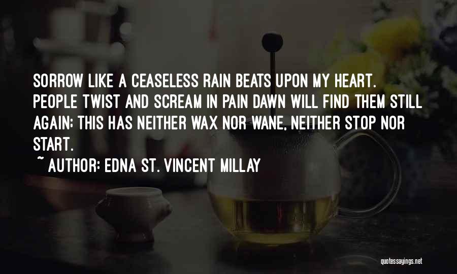 Edna St. Vincent Millay Quotes: Sorrow Like A Ceaseless Rain Beats Upon My Heart. People Twist And Scream In Pain Dawn Will Find Them Still