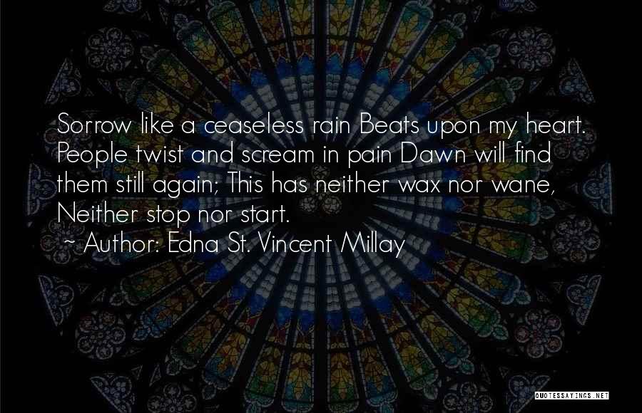 Edna St. Vincent Millay Quotes: Sorrow Like A Ceaseless Rain Beats Upon My Heart. People Twist And Scream In Pain Dawn Will Find Them Still