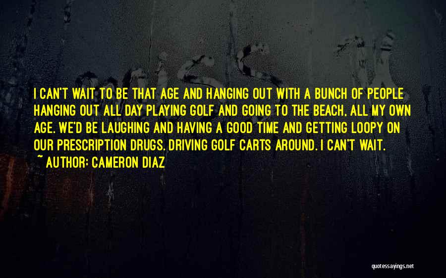 Cameron Diaz Quotes: I Can't Wait To Be That Age And Hanging Out With A Bunch Of People Hanging Out All Day Playing