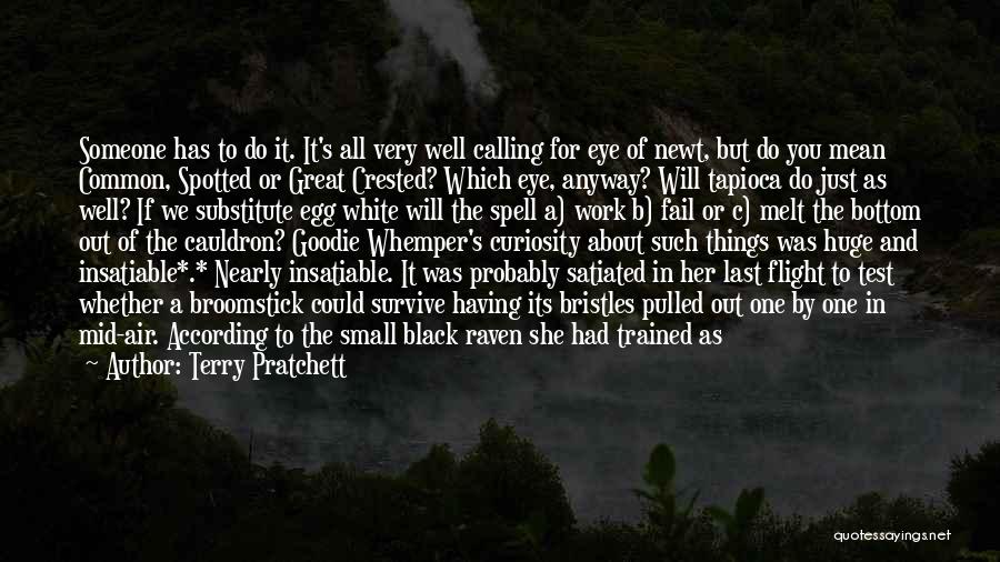 Terry Pratchett Quotes: Someone Has To Do It. It's All Very Well Calling For Eye Of Newt, But Do You Mean Common, Spotted