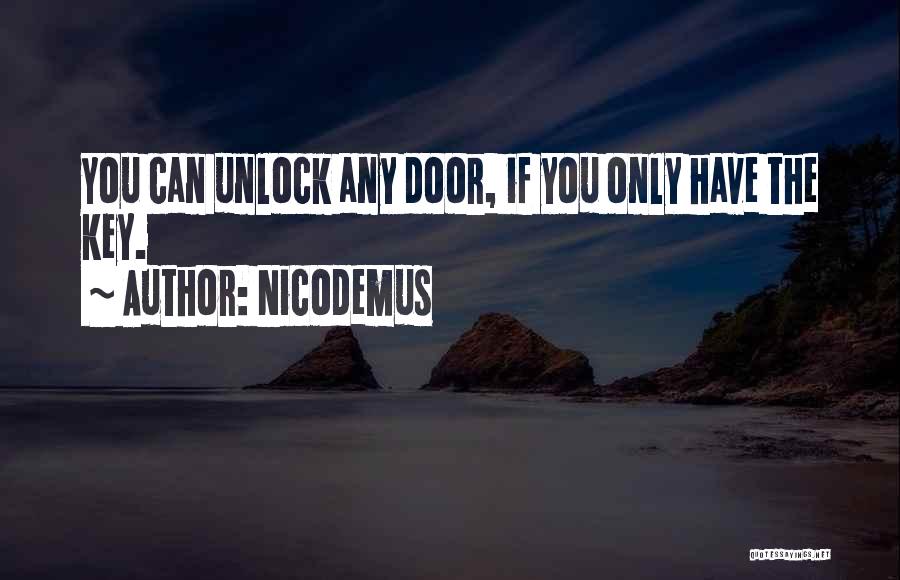 Nicodemus Quotes: You Can Unlock Any Door, If You Only Have The Key.