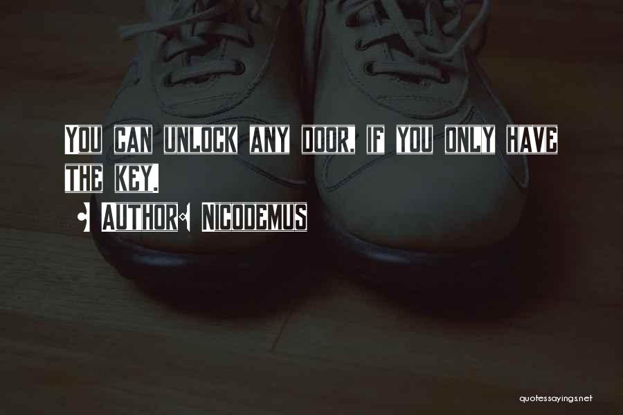 Nicodemus Quotes: You Can Unlock Any Door, If You Only Have The Key.