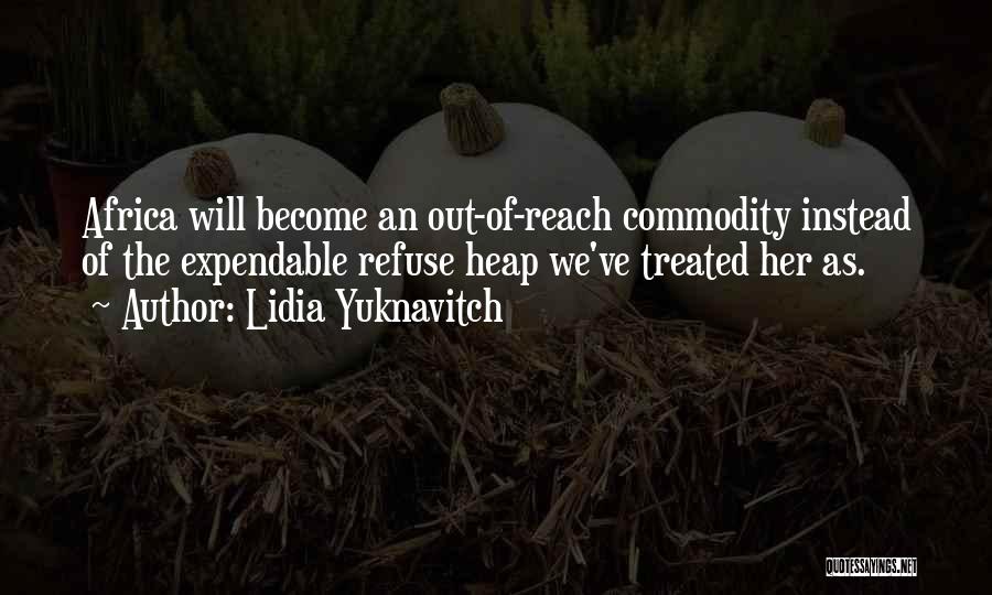 Lidia Yuknavitch Quotes: Africa Will Become An Out-of-reach Commodity Instead Of The Expendable Refuse Heap We've Treated Her As.