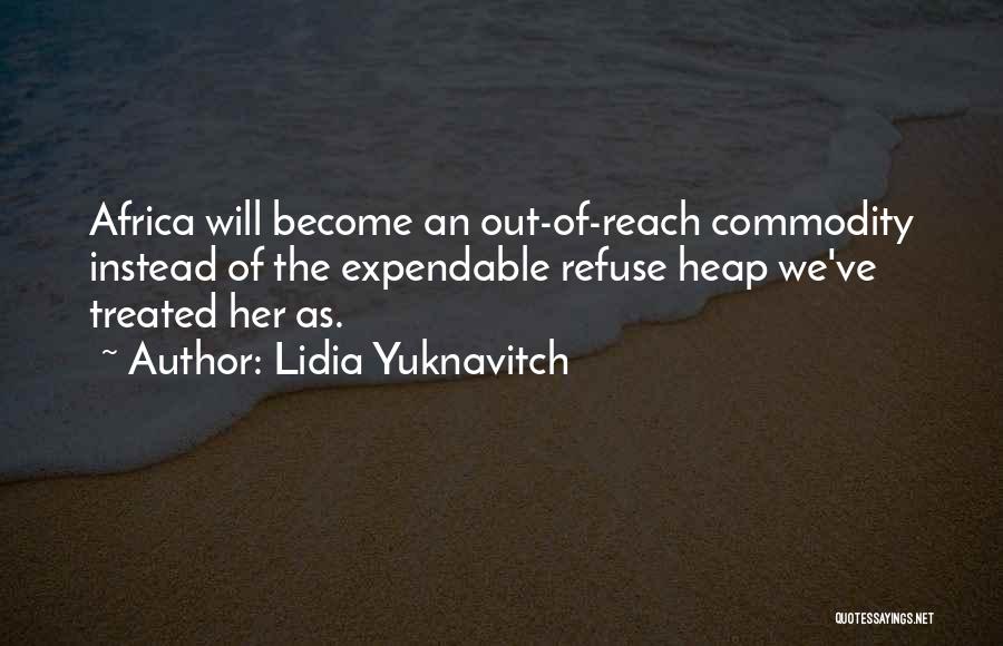 Lidia Yuknavitch Quotes: Africa Will Become An Out-of-reach Commodity Instead Of The Expendable Refuse Heap We've Treated Her As.