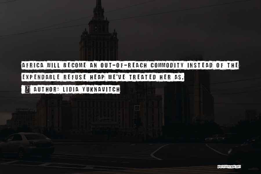Lidia Yuknavitch Quotes: Africa Will Become An Out-of-reach Commodity Instead Of The Expendable Refuse Heap We've Treated Her As.