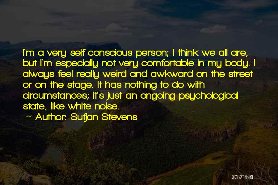 Sufjan Stevens Quotes: I'm A Very Self-conscious Person; I Think We All Are, But I'm Especially Not Very Comfortable In My Body. I