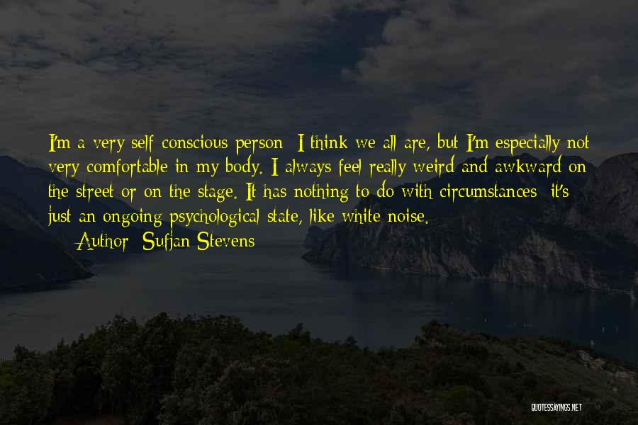 Sufjan Stevens Quotes: I'm A Very Self-conscious Person; I Think We All Are, But I'm Especially Not Very Comfortable In My Body. I