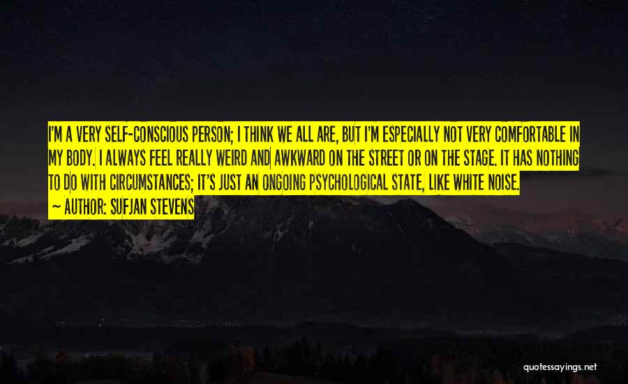 Sufjan Stevens Quotes: I'm A Very Self-conscious Person; I Think We All Are, But I'm Especially Not Very Comfortable In My Body. I