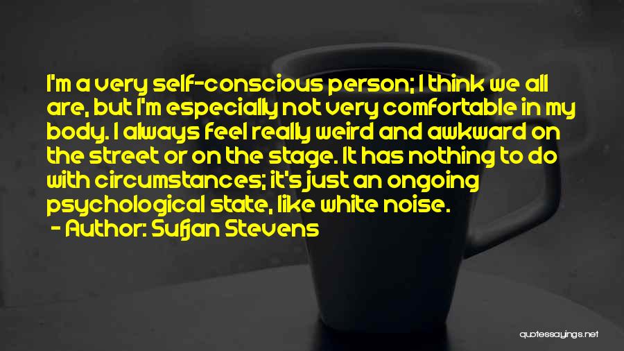 Sufjan Stevens Quotes: I'm A Very Self-conscious Person; I Think We All Are, But I'm Especially Not Very Comfortable In My Body. I