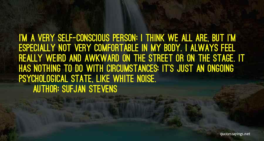 Sufjan Stevens Quotes: I'm A Very Self-conscious Person; I Think We All Are, But I'm Especially Not Very Comfortable In My Body. I
