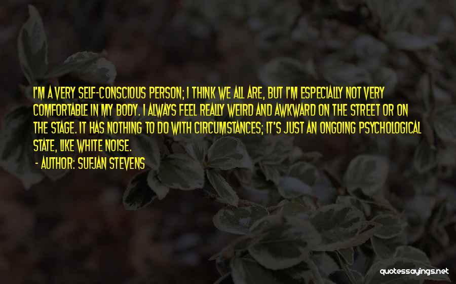 Sufjan Stevens Quotes: I'm A Very Self-conscious Person; I Think We All Are, But I'm Especially Not Very Comfortable In My Body. I