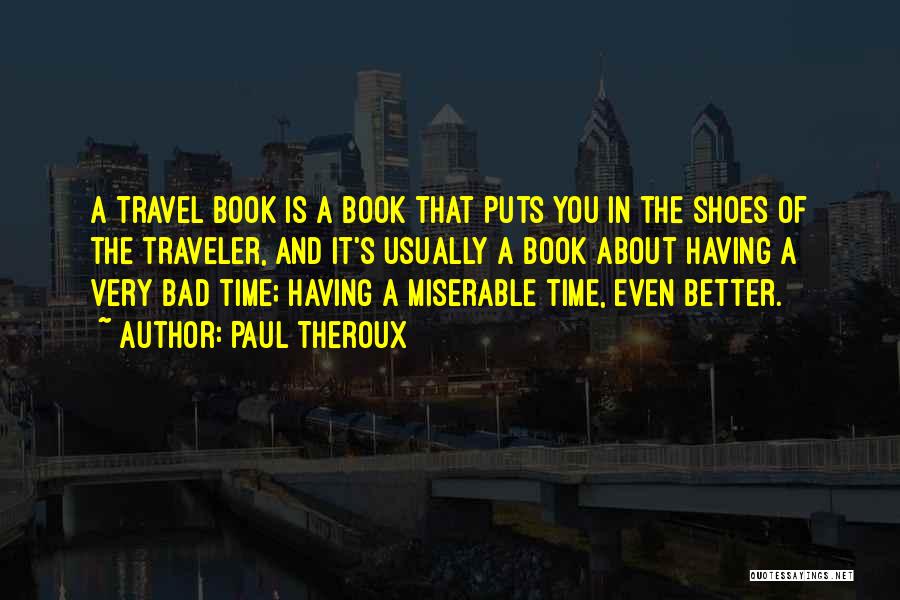 Paul Theroux Quotes: A Travel Book Is A Book That Puts You In The Shoes Of The Traveler, And It's Usually A Book