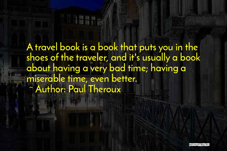 Paul Theroux Quotes: A Travel Book Is A Book That Puts You In The Shoes Of The Traveler, And It's Usually A Book