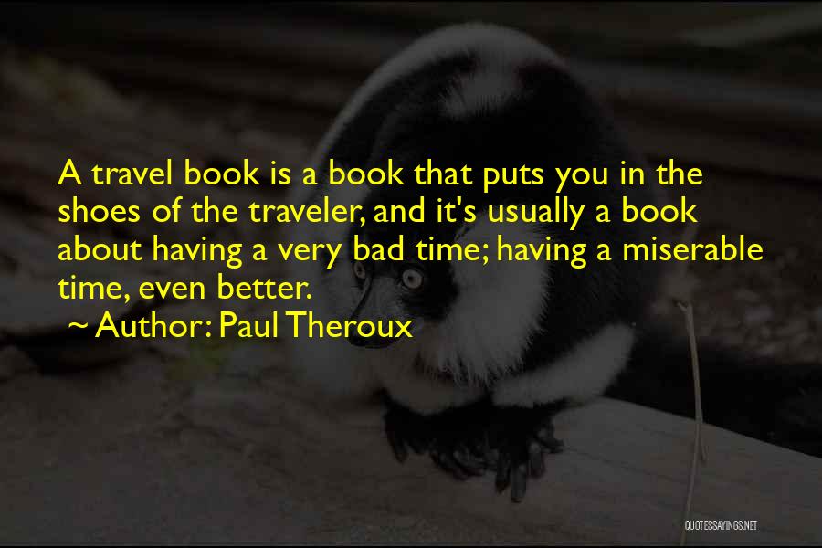 Paul Theroux Quotes: A Travel Book Is A Book That Puts You In The Shoes Of The Traveler, And It's Usually A Book