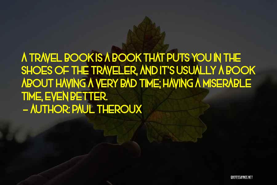 Paul Theroux Quotes: A Travel Book Is A Book That Puts You In The Shoes Of The Traveler, And It's Usually A Book