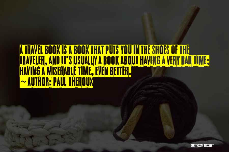 Paul Theroux Quotes: A Travel Book Is A Book That Puts You In The Shoes Of The Traveler, And It's Usually A Book
