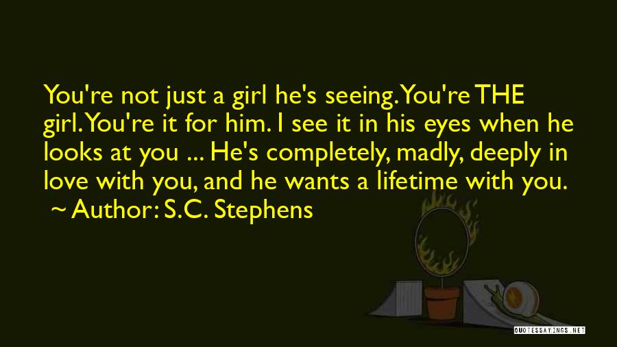 S.C. Stephens Quotes: You're Not Just A Girl He's Seeing. You're The Girl. You're It For Him. I See It In His Eyes