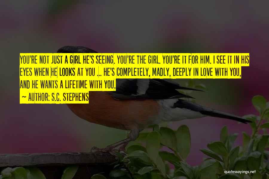 S.C. Stephens Quotes: You're Not Just A Girl He's Seeing. You're The Girl. You're It For Him. I See It In His Eyes