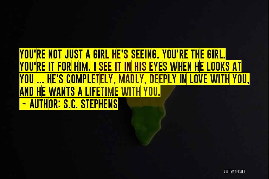 S.C. Stephens Quotes: You're Not Just A Girl He's Seeing. You're The Girl. You're It For Him. I See It In His Eyes