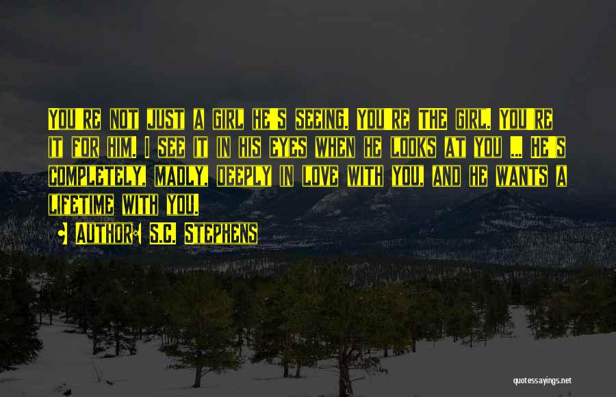 S.C. Stephens Quotes: You're Not Just A Girl He's Seeing. You're The Girl. You're It For Him. I See It In His Eyes