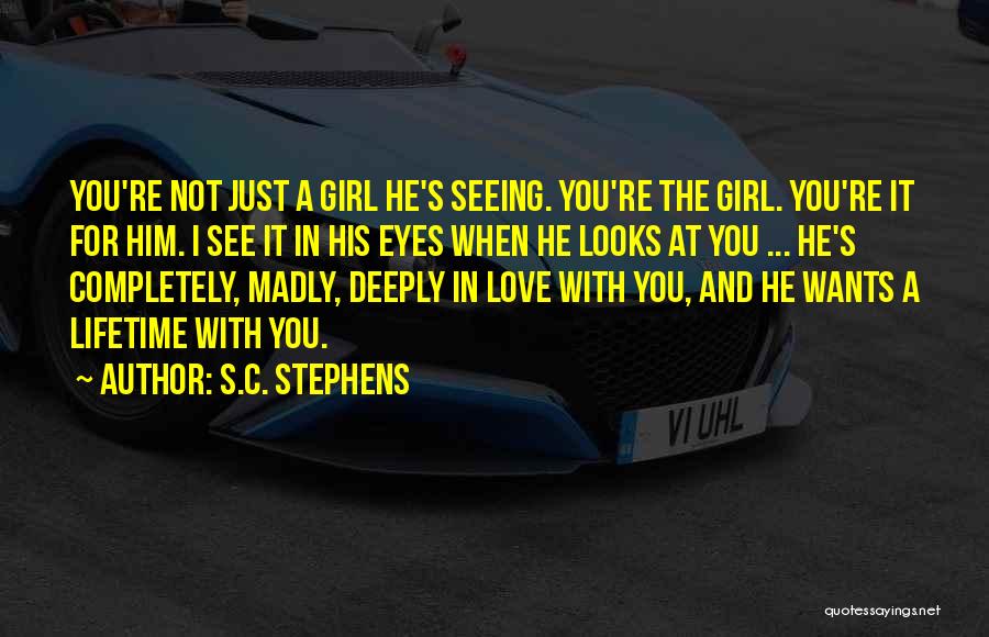 S.C. Stephens Quotes: You're Not Just A Girl He's Seeing. You're The Girl. You're It For Him. I See It In His Eyes