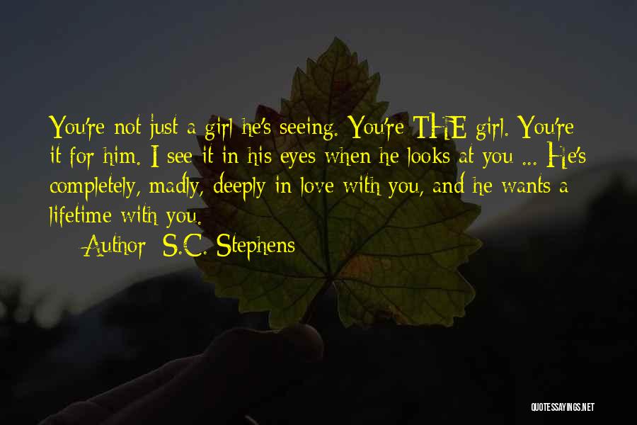 S.C. Stephens Quotes: You're Not Just A Girl He's Seeing. You're The Girl. You're It For Him. I See It In His Eyes