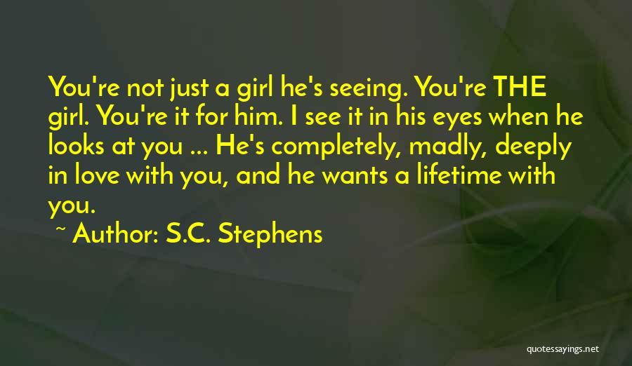 S.C. Stephens Quotes: You're Not Just A Girl He's Seeing. You're The Girl. You're It For Him. I See It In His Eyes