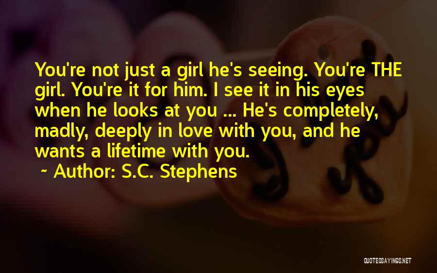 S.C. Stephens Quotes: You're Not Just A Girl He's Seeing. You're The Girl. You're It For Him. I See It In His Eyes