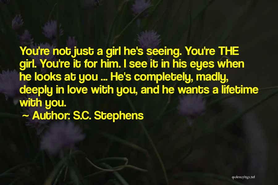 S.C. Stephens Quotes: You're Not Just A Girl He's Seeing. You're The Girl. You're It For Him. I See It In His Eyes